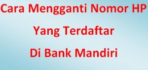 Cara Mengganti Nomor HP Bank Mandiri